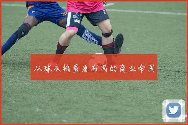 从球衣销量看布冯的商业帝国