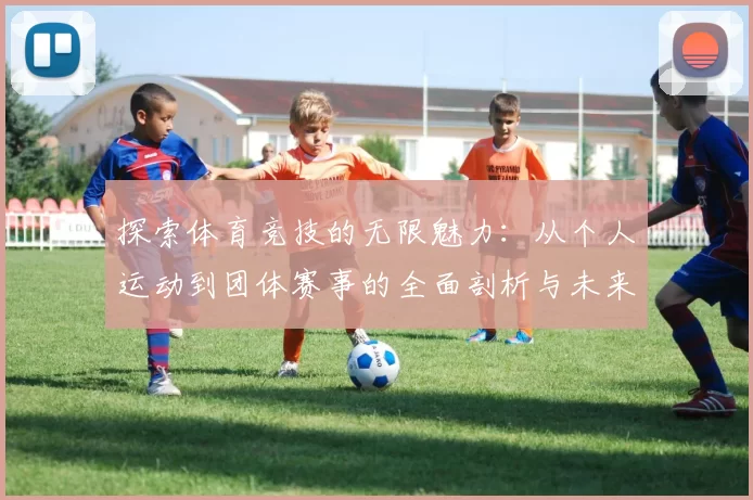 探索体育竞技的无限魅力：从个人运动到团体赛事的全面剖析与未来发展趋势