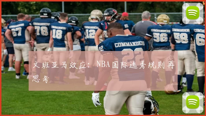 文班亚马效应：NBA国际选秀规则再思考