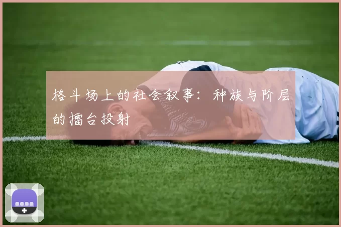 格斗场上的社会叙事：种族与阶层的擂台投射