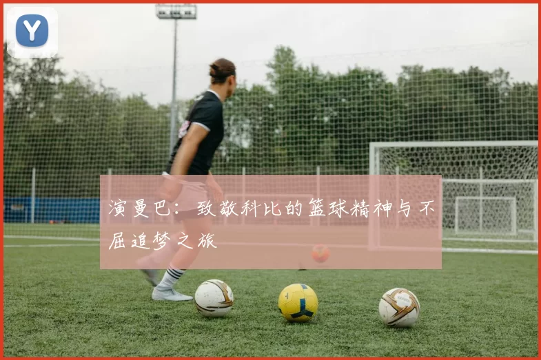 演曼巴：致敬科比的篮球精神与不屈追梦之旅