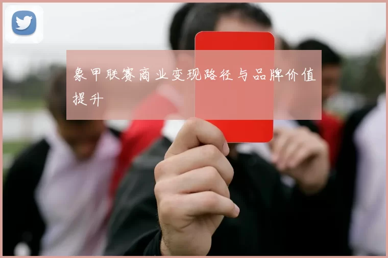 象甲联赛商业变现路径与品牌价值提升
