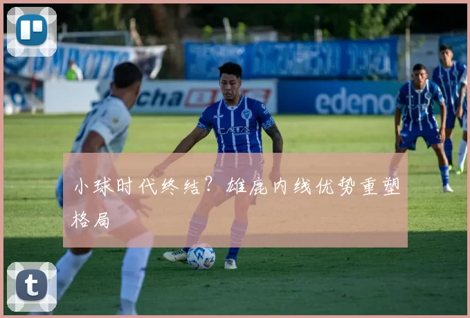 小球时代终结？雄鹿内线优势重塑格局