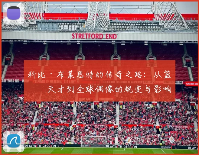 科比·布莱恩特的传奇之路：从篮球天才到全球偶像的蜕变与影响