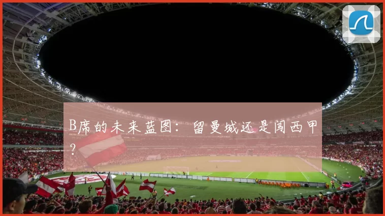 B席的未来蓝图：留曼城还是闯西甲？