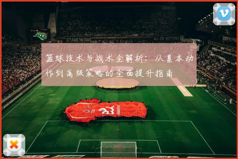 篮球技术与战术全解析：从基本动作到高级策略的全面提升指南